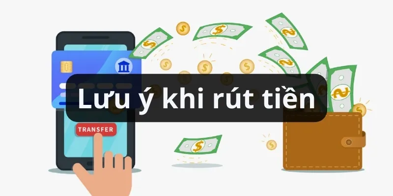 Lưu ý quan trọng khi rút tiền bạn cần nhớ